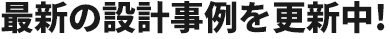 最新の設計事例を更新中!